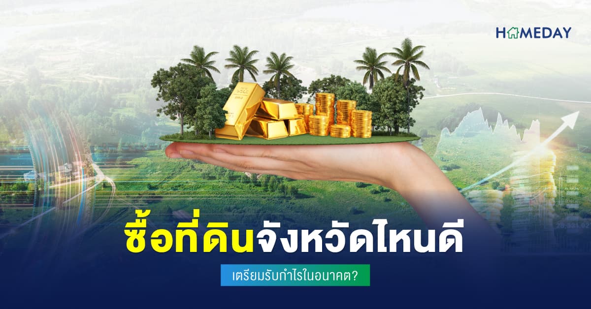 ซื้อที่ดินจังหวัดไหนดี เตรียมรับกำไรในอนาคต?