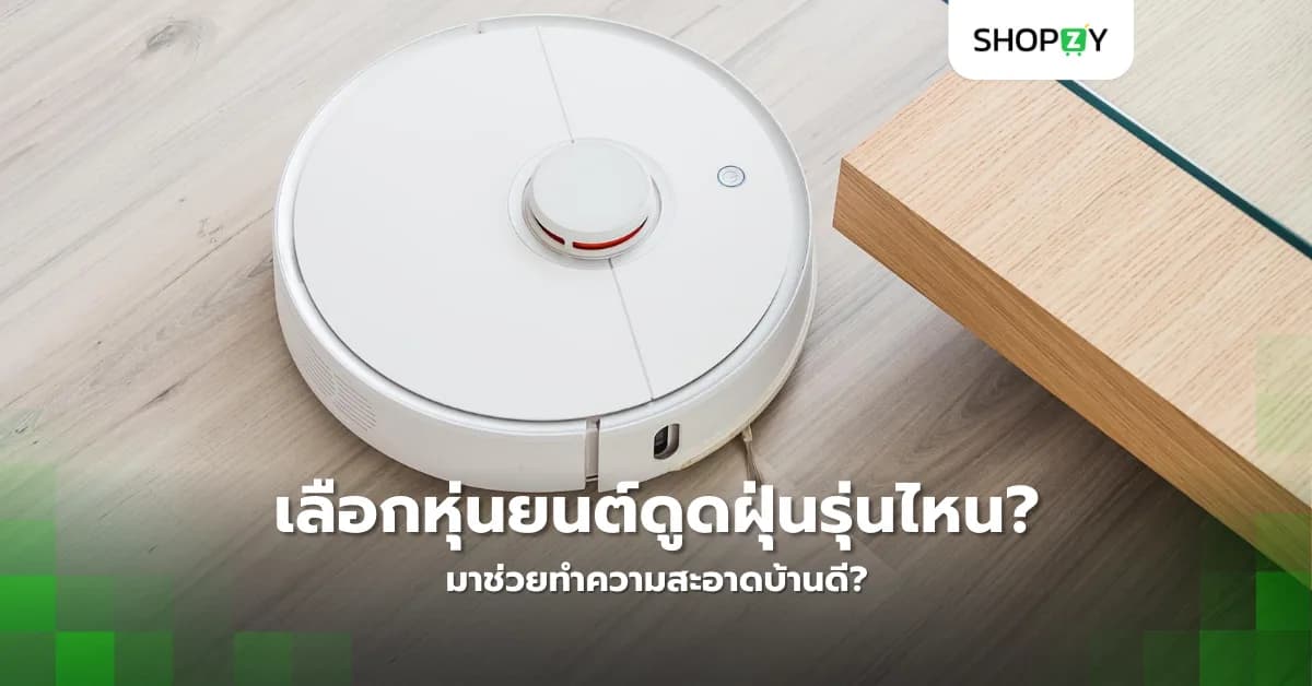 คุณอยากเลือกหุ่นยนต์ดูดฝุ่นรุ่นไหนมาช่วยทำความสะอาดบ้านดี?