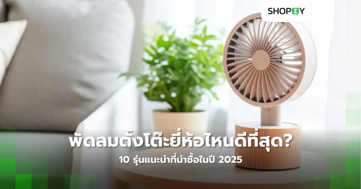 พัดลมตั้งโต๊ะยี่ห้อไหนดีที่สุด? 10 รุ่นแนะนำที่น่าซื้อในปี 2025