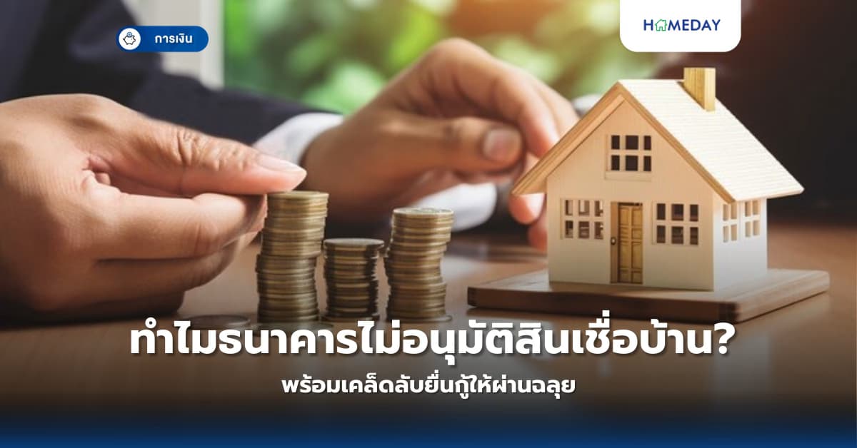 ทำไมธนาคารไม่อนุมัติสินเชื่อบ้าน? พร้อมเคล็ดลับยื่นกู้ให้ผ่านฉลุย