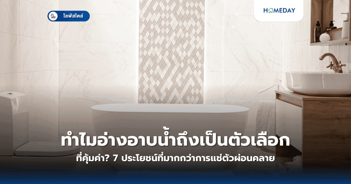 ทำไมอ่างอาบน้ำถึงเป็นตัวเลือกที่คุ้มค่า? 7 ประโยชน์ที่มากกว่าการแช่ตัวผ่อนคลาย