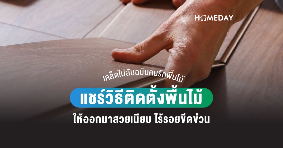 เคล็ดไม่ลับฉบับคนรักพื้นไม้ แชร์วิธีติดตั้งพื้นไม้ให้ออกมาสวยเนียบ ไร้รอยขีดข่วน