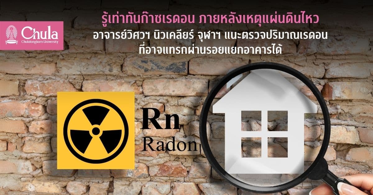 รู้เท่าทันก๊าซเรดอน ภายหลังเหตุแผ่นดินไหว อาจารย์วิศวฯ นิวเคลียร์ จุฬาฯ แนะตรวจปริมาณเรดอนที่อาจแทรกผ่านรอยแยกอาคารได้