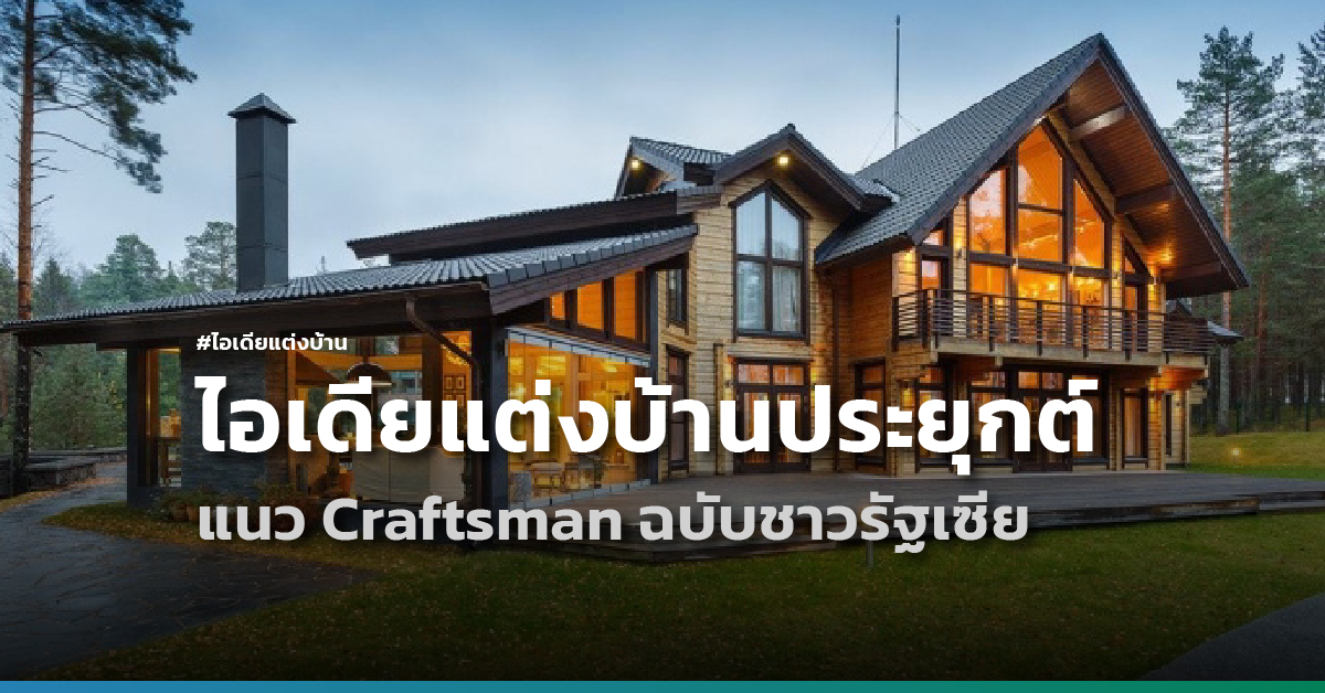 ไอเดียแต่งบ้านแบบประยุกต์ แนว Craftsman ฉบับชาวรัฐเซีย