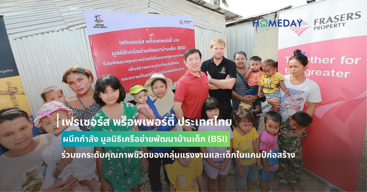 เฟรเซอร์ส พร็อพเพอร์ตี้ ประเทศไทย ผนึกกำลัง มูลนิธิเครือข่ายพัฒนาบ้านเด็ก (bsi) ร่วมยกระดับคุณภาพชีวิตของกลุ่มแรงงานและเด็กในแคมป์ก่อสร้าง เพื่อสร้างความเท่าเทียมในสังคม และความเป็นอยู่ที่ดีกว่าในวันข้างหน้า