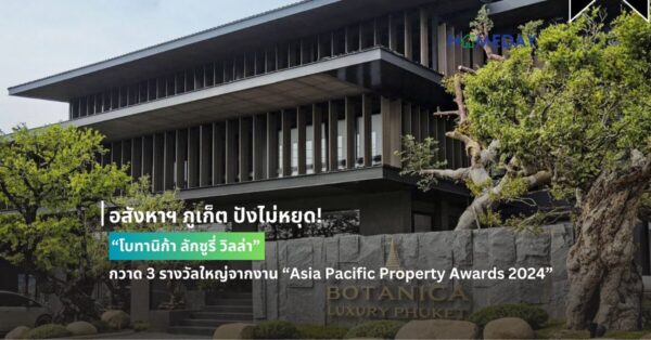 อสังหาฯ ภูเก็ต ปังไม่หยุด! “โบทานิก้า ลักซูรี่ วิลล่า” สร้างชื่อเวทีระดับโลก กวาด 3 รางวัลใหญ่จากงาน “asia Pacific Property Awards 2024”