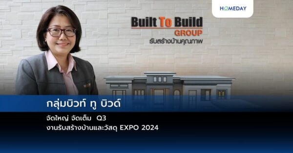 กลุ่มบิวท์ ทู บิวด์ จัดใหญ่ จัดเต็ม Q3 งานรับสร้างบ้านและวัสดุ Expo 2024