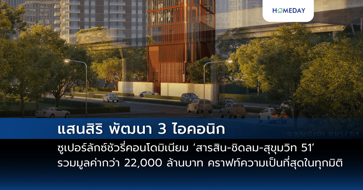 แสนสิริ พัฒนา 3 ไอคอนิก ซูเปอร์ลักซ์ชัวรี่คอนโดมิเนียม ‘สารสิน ชิดลม สุขุมวิท 51’ รวมมูลค่ากว่า 22,000 ล้านบาท คราฟท์ความเป็นที่สุดในทุกมิติ