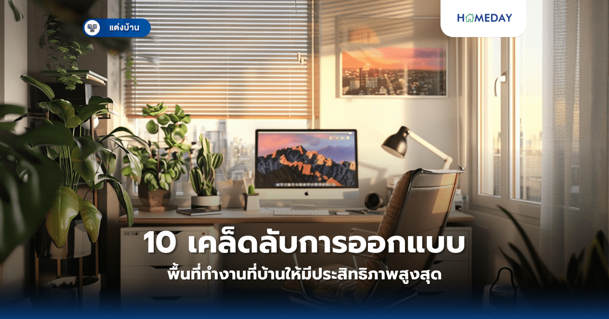 10 เคล็ดลับการออกแบบพื้นที่ทำงานที่บ้านให้มีประสิทธิภาพสูงสุด