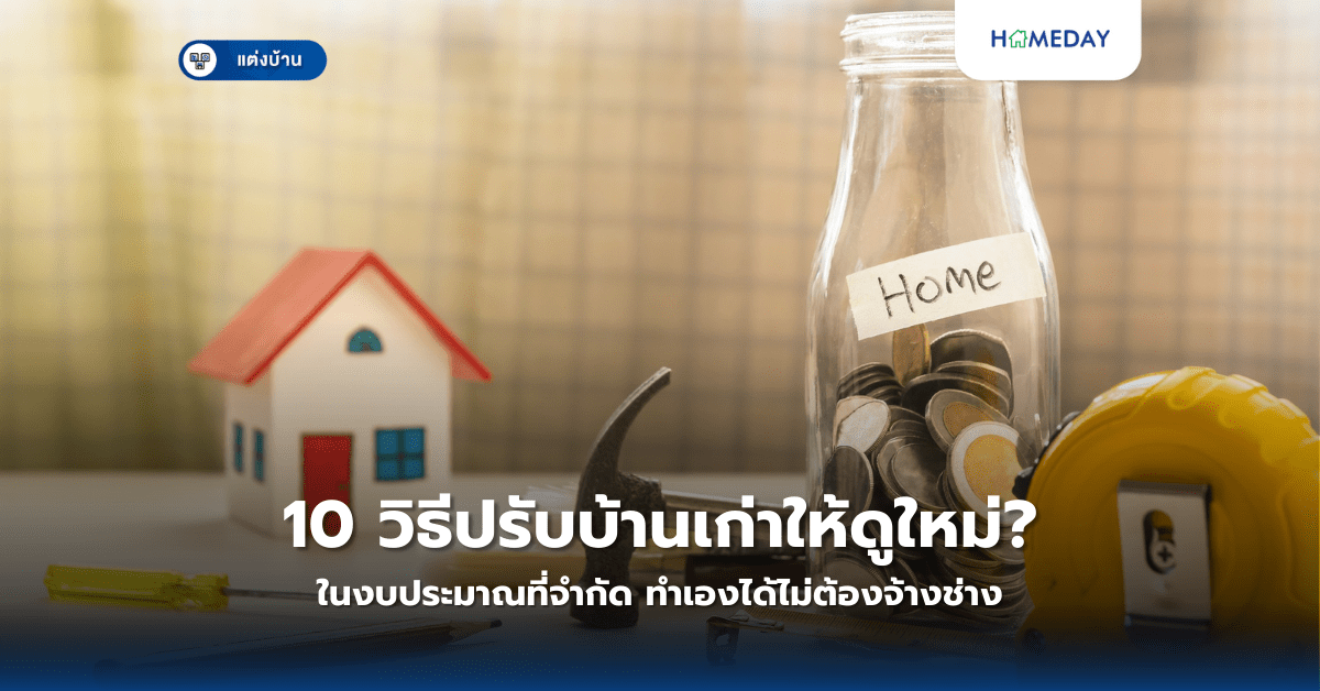 10 วิธีปรับบ้านเก่าให้ดูใหม่ในงบประมาณที่จำกัด ทำเองได้ไม่ต้องจ้างช่าง?