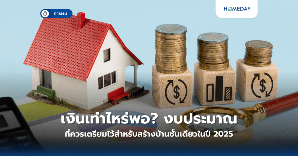 เงินเท่าไหร่พอ? งบประมาณที่ควรเตรียมไว้สำหรับสร้างบ้านชั้นเดียวในปี 2025