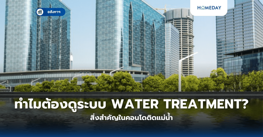 ทำไมต้องดูระบบ Water Treatment? สิ่งสำคัญในคอนโดติดแม่น้ำ