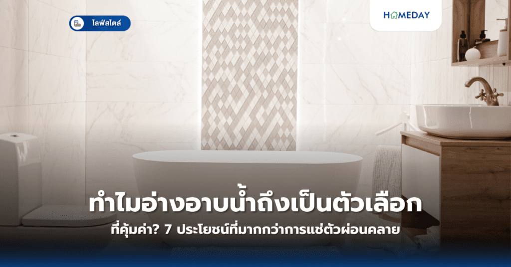 ทำไมอ่างอาบน้ำถึงเป็นตัวเลือกที่คุ้มค่า? 7 ประโยชน์ที่มากกว่าการแช่ตัวผ่อนคลาย