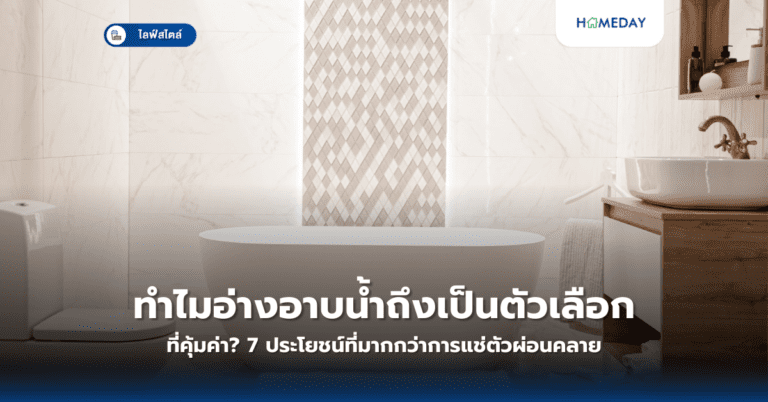 ทำไมอ่างอาบน้ำถึงเป็นตัวเลือกที่คุ้มค่า? 7 ประโยชน์ที่มากกว่าการแช่ตัวผ่อนคลาย
