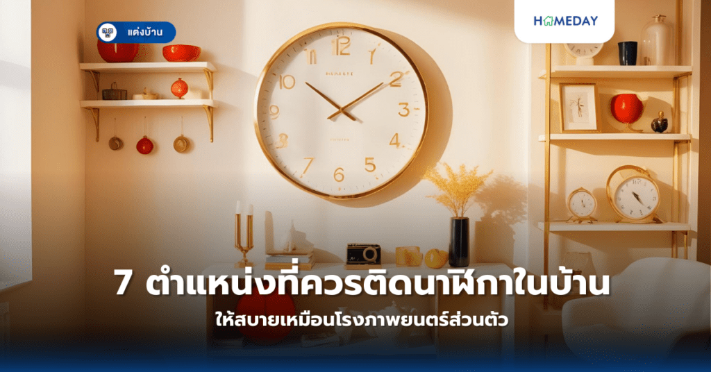 7 ตำแหน่งที่ควรติดนาฬิกาในบ้านเพื่อเสริมความสมบูรณ์และความสะดวกในการใช้ชีวิต