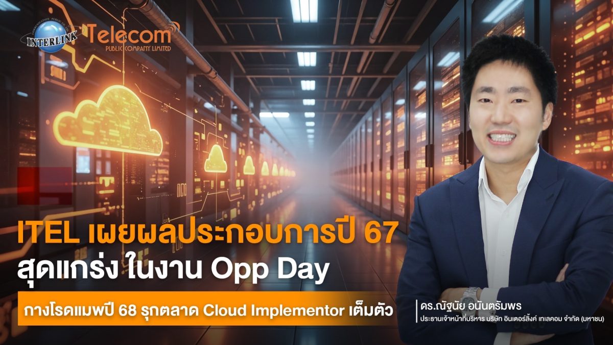 ITEL เผยผลประกอบการปี 67 สุดแกร่ง ในงาน Opp Day กางโรดแมพปี 68 รุกตลาด Cloud Implementor เต็มตัว