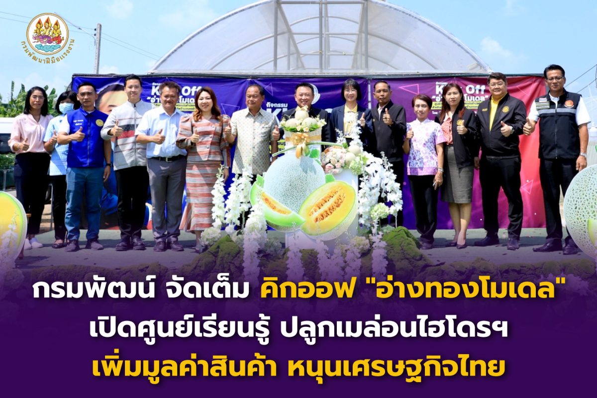 กรมพัฒน์ จัดเต็ม คิกออฟ “อ่างทองโมเดล” เปิดศูนย์เรียนรู้ ปลูกเมล่อนไฮโดรฯ เพิ่มมูลค่าสินค้า หนุนเศรษฐกิจไทย