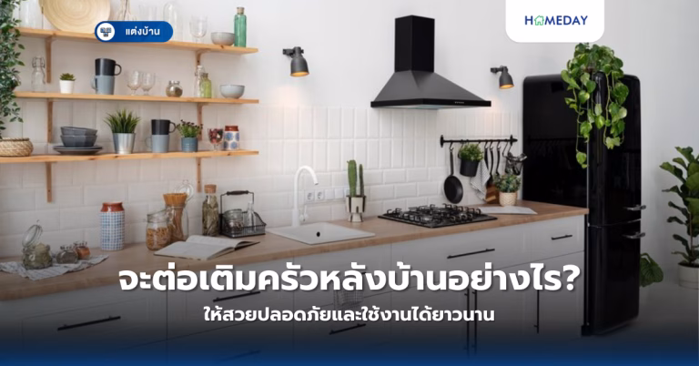 จะต่อเติมครัวหลังบ้านอย่างไรให้สวยปลอดภัยและใช้งานได้ยาวนาน?