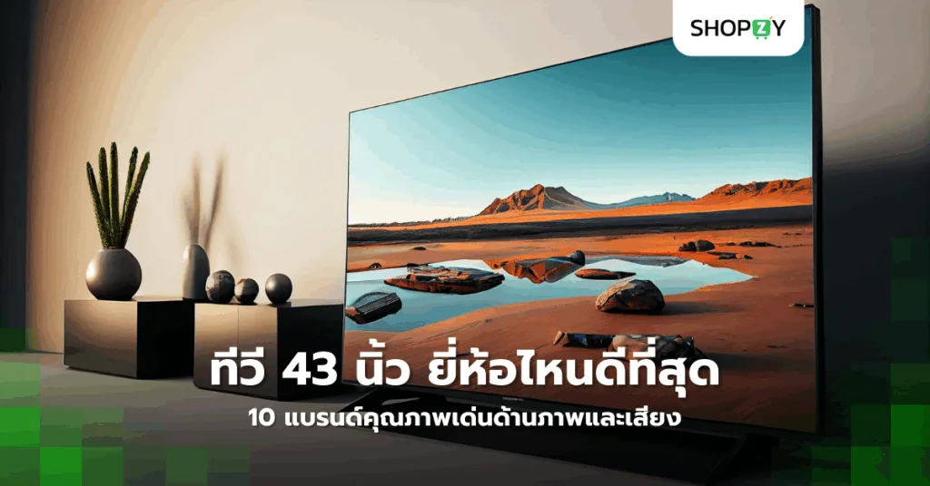 ทีวี 43 นิ้ว ยี่ห้อไหนดีที่สุดในปี 2025? 10 แบรนด์คุณภาพเด่นด้านภาพและเสียง