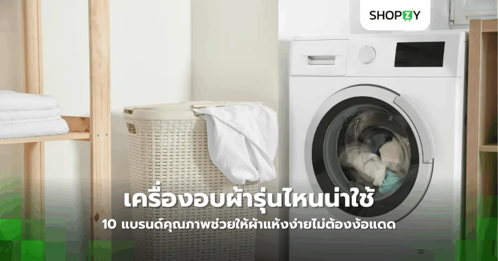 เครื่องอบผ้ารุ่นไหนน่าใช้ในปี 2025? 10 แบรนด์คุณภาพช่วยให้ผ้าแห้งง่ายไม่ต้องง้อแดด