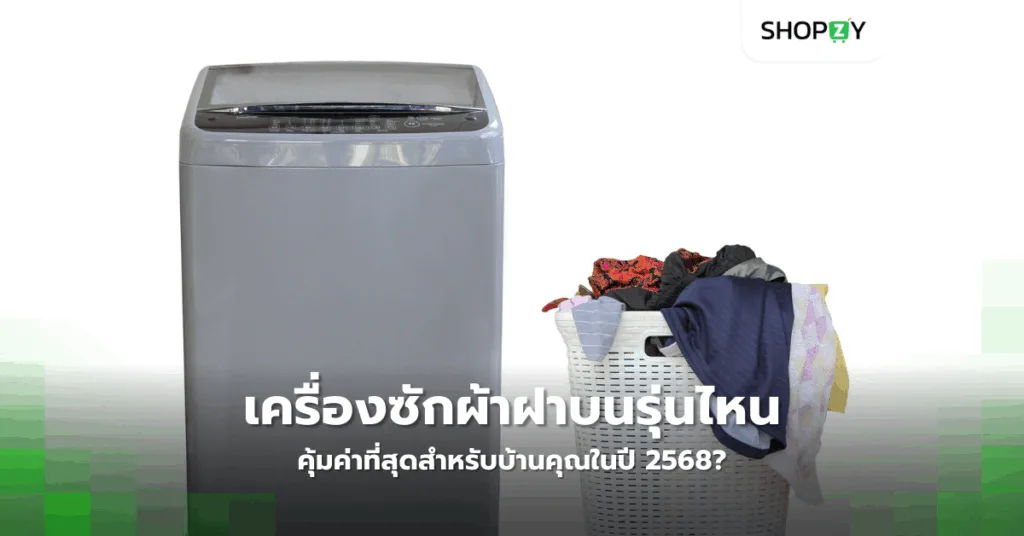 เครื่องซักผ้าฝาบนรุ่นไหนคุ้มค่าที่สุดสำหรับบ้านคุณในปี 2568?