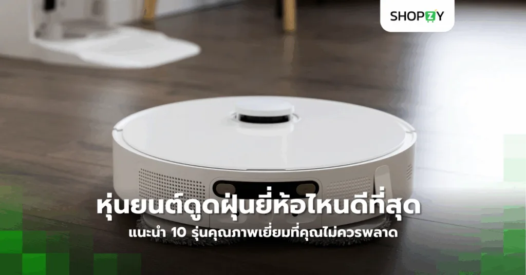 หุ่นยนต์ดูดฝุ่นยี่ห้อไหนดีที่สุดในปี 2025? แนะนำ 10 รุ่นคุณภาพเยี่ยมที่คุณไม่ควรพลาด