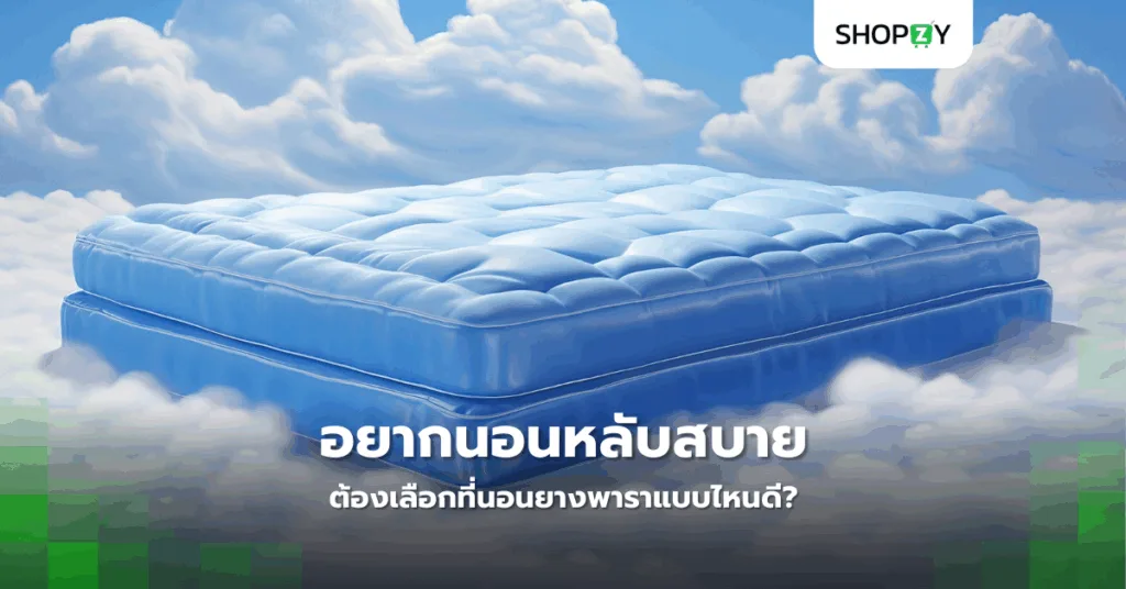 อยากนอนหลับสบายต้องเลือกที่นอนยางพาราแบบไหนดี?