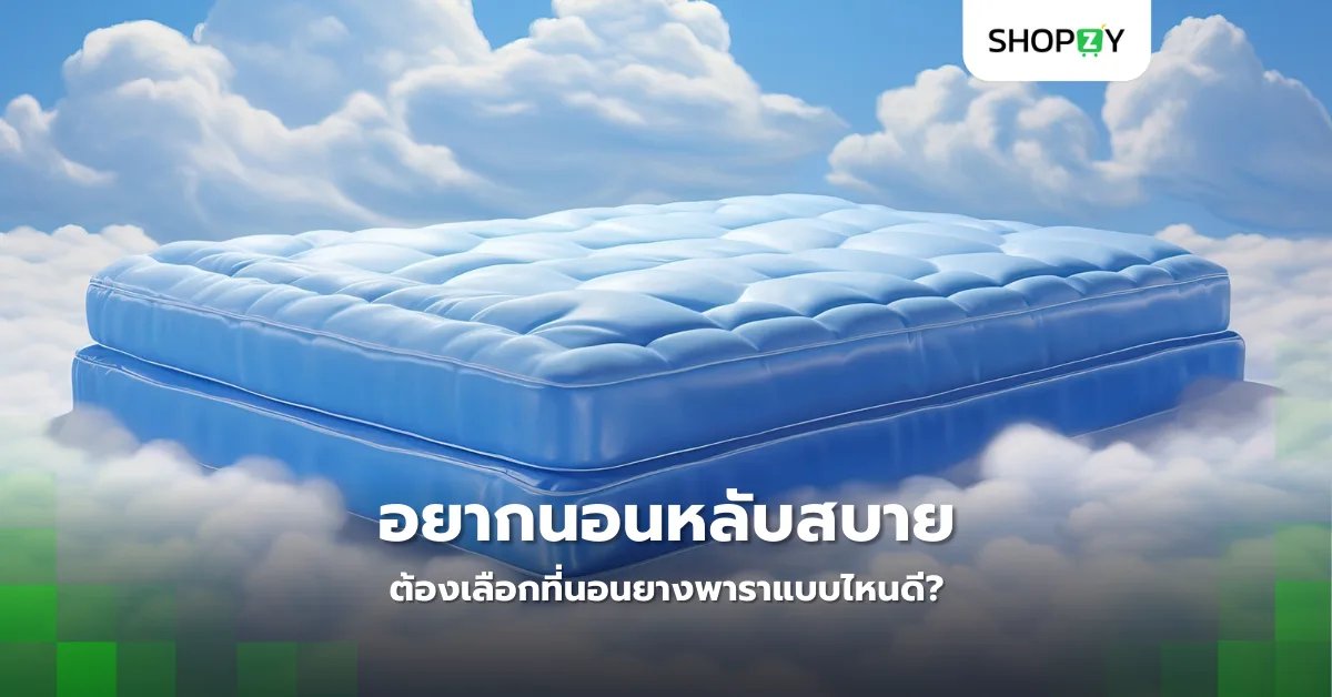 อยากนอนหลับสบายต้องเลือกที่นอนยางพาราแบบไหนดี?