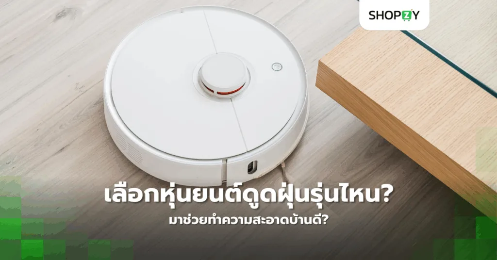 คุณอยากเลือกหุ่นยนต์ดูดฝุ่นรุ่นไหนมาช่วยทำความสะอาดบ้านดี?