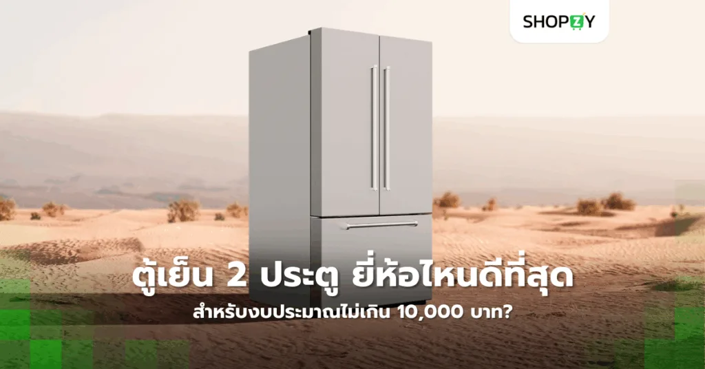ตู้เย็น 2 ประตู ยี่ห้อไหนดีที่สุด สำหรับงบประมาณไม่เกิน 10,000 บาท?