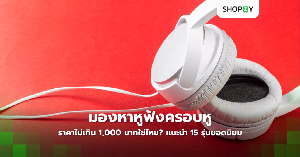 มองหาหูฟังครอบหูราคาไม่เกิน 1,000 บาทใช่ไหม? แนะนำ 15 รุ่นยอดนิยม เสียงดี ใส่สบาย