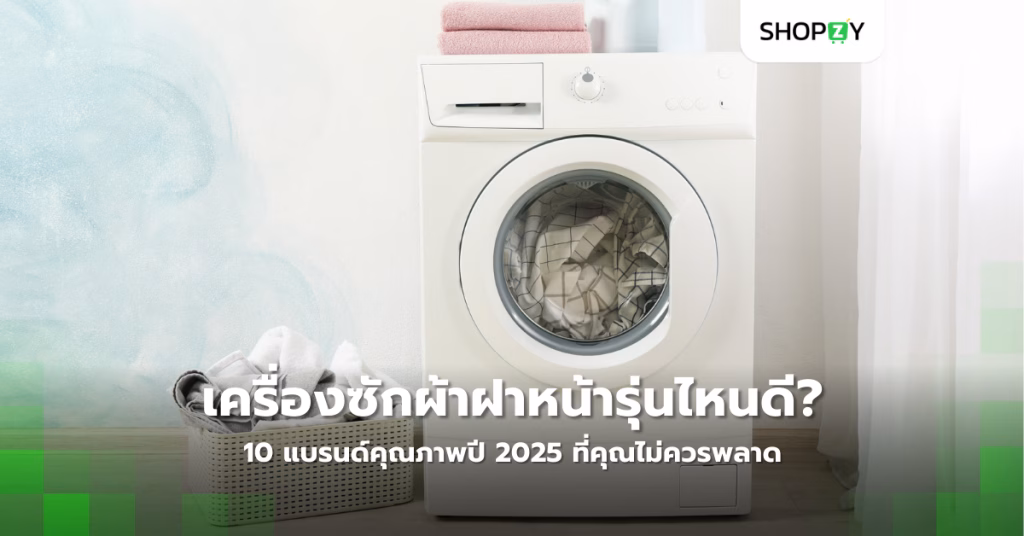 เลือกเครื่องซักผ้าฝาหน้ารุ่นไหนดี? 10 แบรนด์คุณภาพปี 2025 ที่คุณไม่ควรพลาด