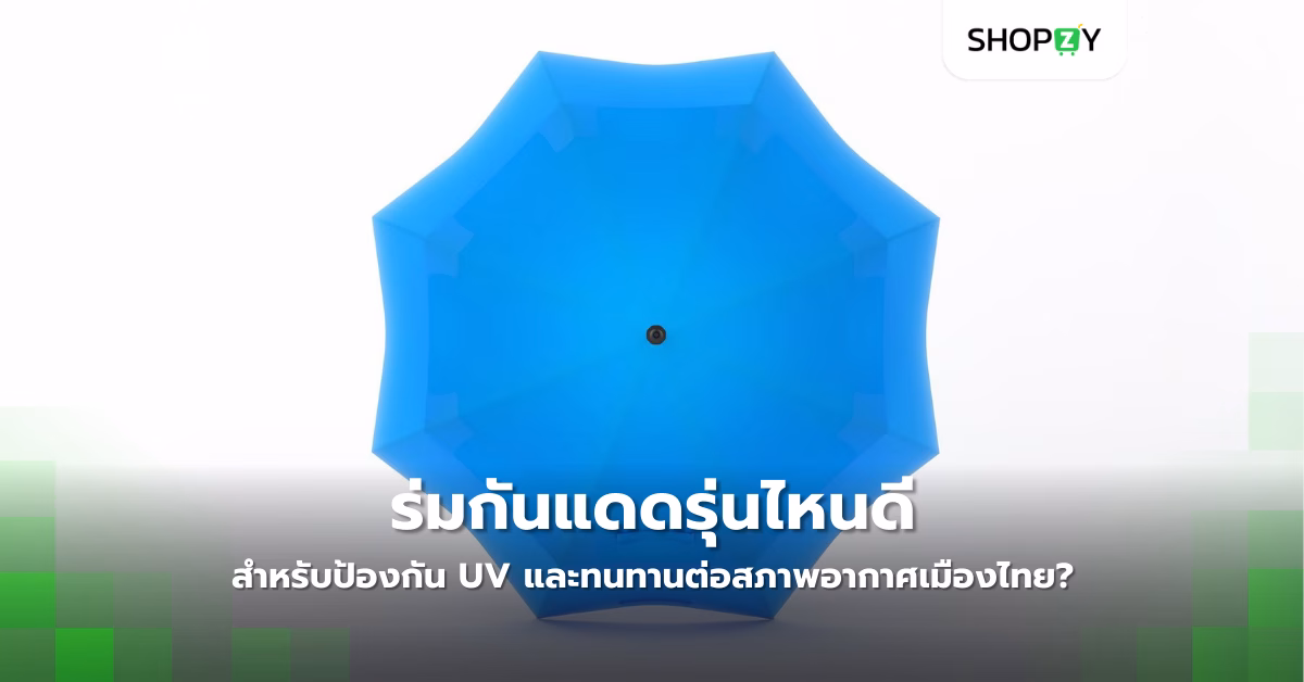 ร่มกันแดดรุ่นไหนดีที่สุดสำหรับป้องกัน Uv และทนทานต่อสภาพอากาศเมืองไทย?