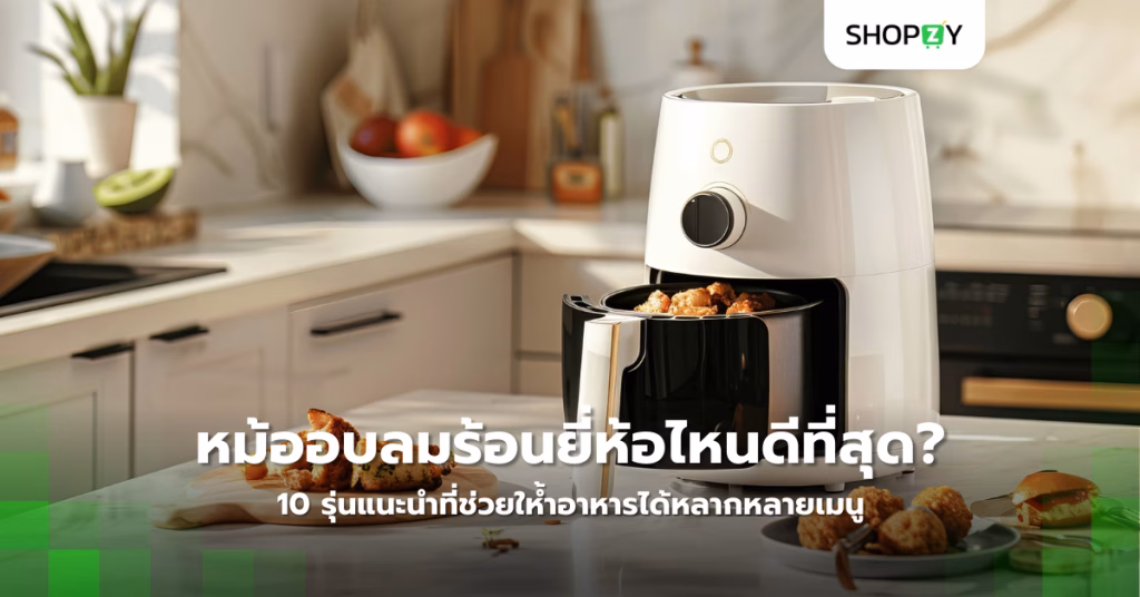 หม้ออบลมร้อนยี่ห้อไหนดีที่สุด? 10 รุ่นแนะนำที่ช่วยให้ำอาหารได้หลากหลายเมนู