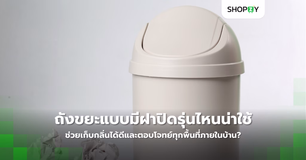 ถังขยะแบบมีฝาปิดรุ่นไหนน่าใช้ ช่วยเก็บกลิ่นได้ดีและตอบโจทย์ทุกพื้นที่ภายในบ้าน?