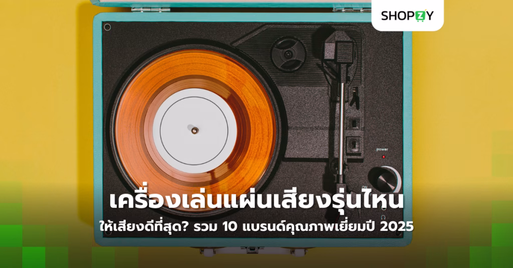 เครื่องเล่นแผ่นเสียงรุ่นไหนให้เสียงดีที่สุด? รวม 10 แบรนด์คุณภาพเยี่ยมปี 2025