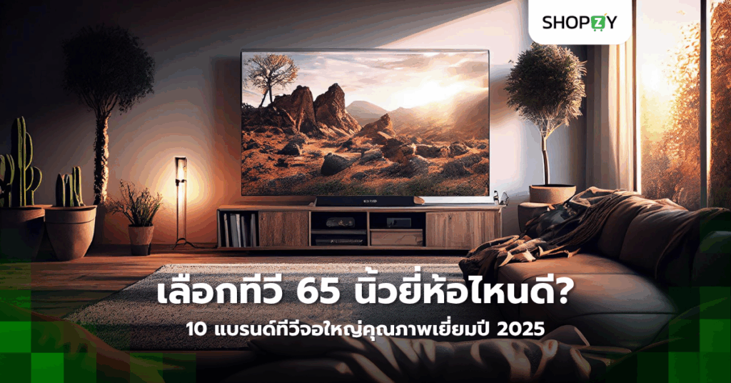 เลือกทีวี 65 นิ้วยี่ห้อไหนดี? 10 แบรนด์ทีวีจอใหญ่คุณภาพเยี่ยมปี 2025
