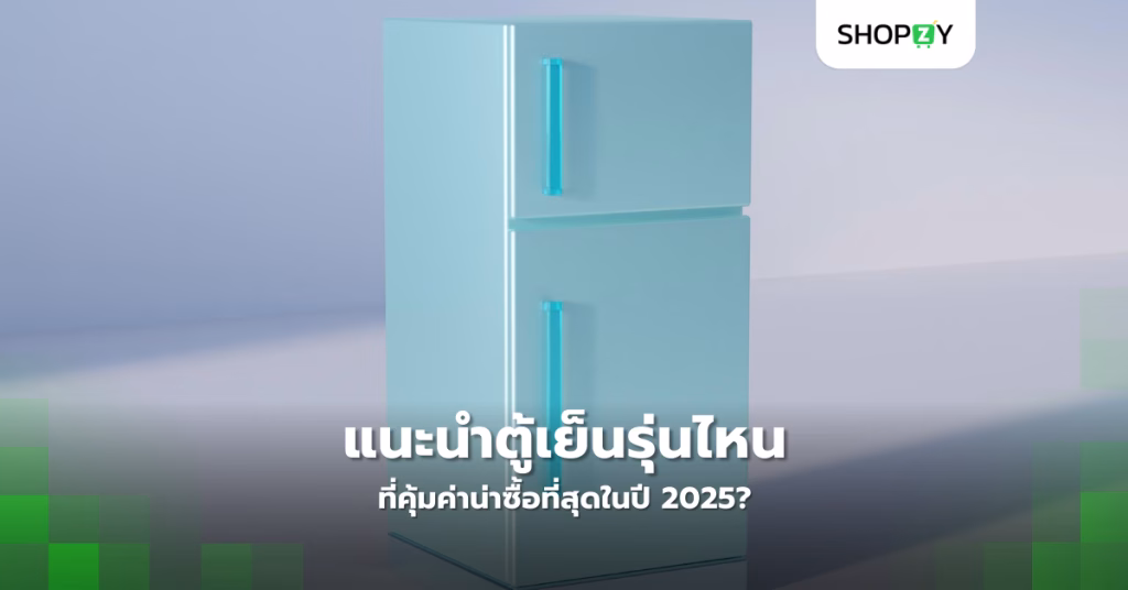 แนะนำตู้เย็นรุ่นไหนที่คุ้มค่าน่าซื้อที่สุดในปี 2025?