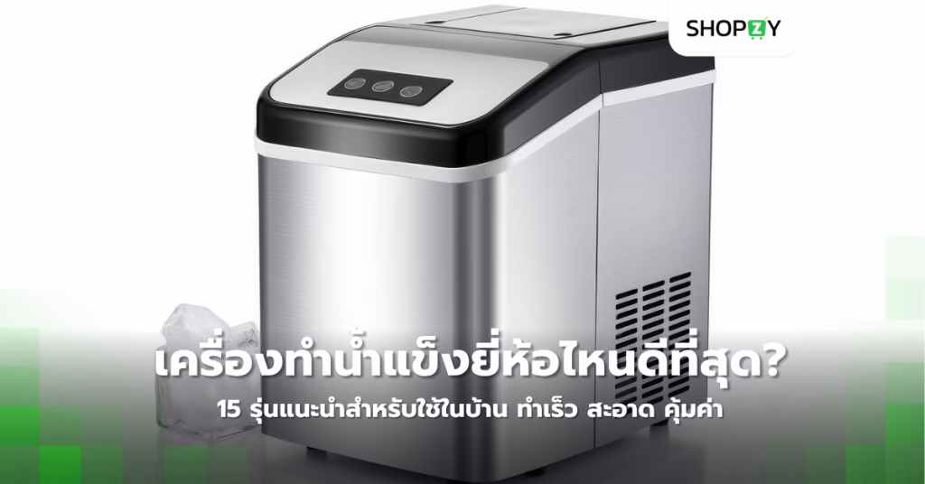 เครื่องทำน้ำแข็งยี่ห้อไหนดีที่สุด? 15 รุ่นแนะนำสำหรับใช้ในบ้าน ทำเร็ว สะอาด คุ้มค่า