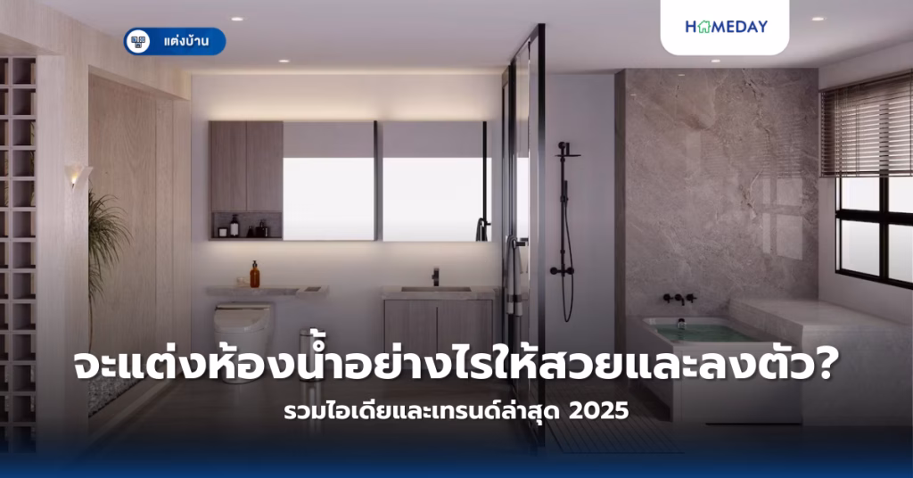 จะแต่งห้องน้ำอย่างไรให้สวยและลงตัว? รวมไอเดียและเทรนด์ล่าสุด 2025