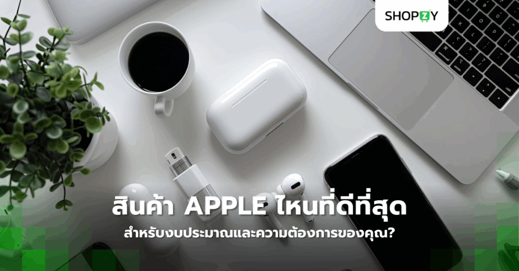 สินค้า Apple ไหนที่ดีที่สุดสำหรับงบประมาณและความต้องการของคุณ?