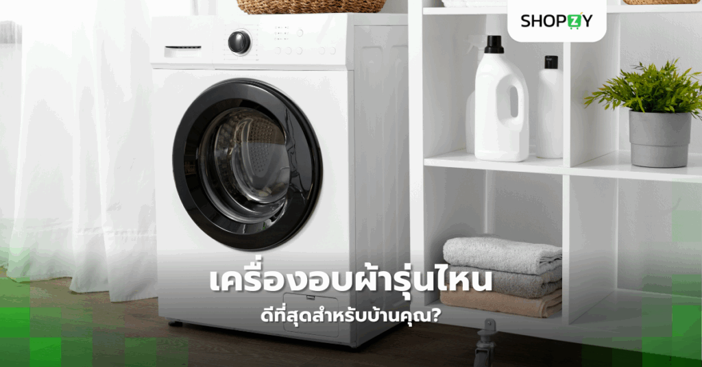 เครื่องอบผ้ารุ่นไหนดีที่สุดสำหรับบ้านคุณ?