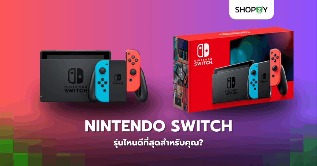 เครื่องเล่นเกม Nintendo Switch รุ่นไหนดีที่สุดสำหรับคุณ?