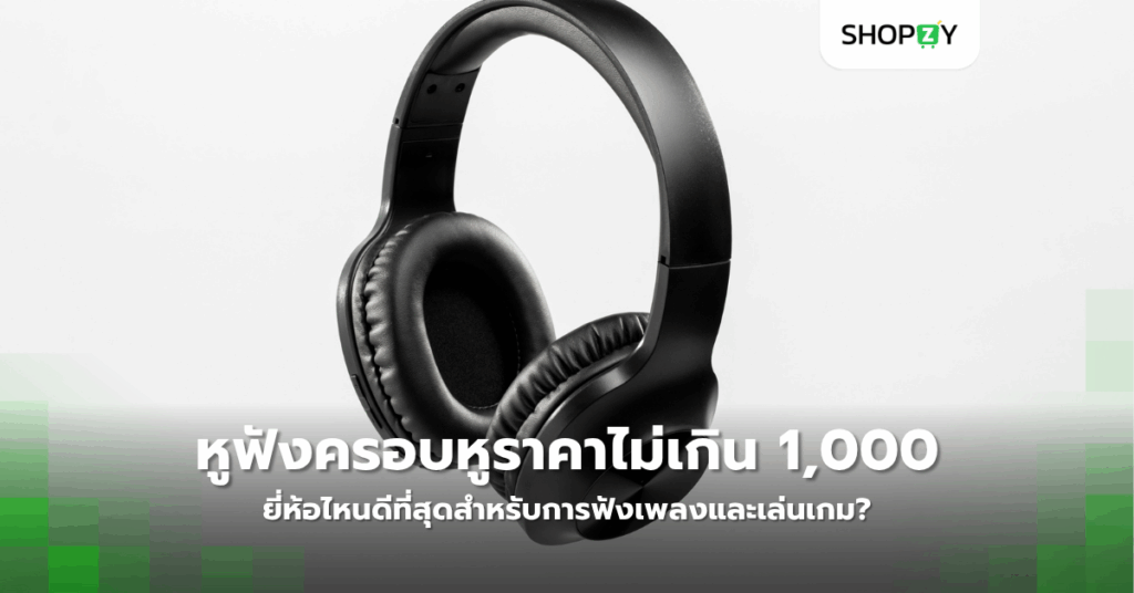 หูฟังครอบหูราคาไม่เกิน 1,000 บาทยี่ห้อไหนดีที่สุดสำหรับการฟังเพลงและเล่นเกม?