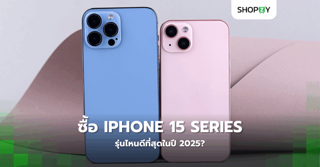 ซื้อ Iphone 15 Series รุ่นไหนดีที่สุดในปี 2025?