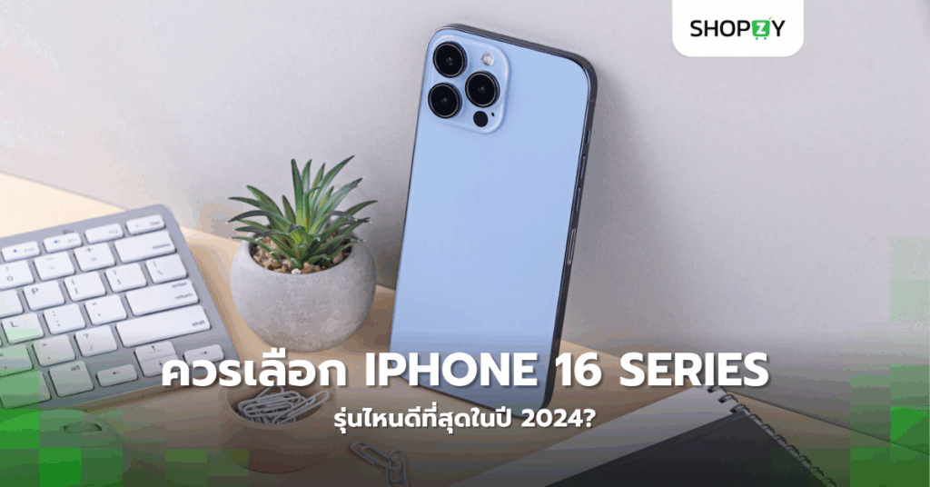 ควรเลือก Iphone 16 Series รุ่นไหนดีที่สุดในปี 2024?
