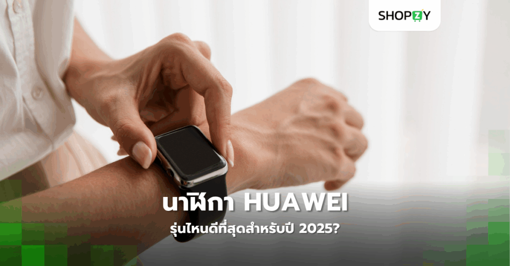 นาฬิกา Huawei รุ่นไหนดีที่สุดสำหรับปี 2025?
