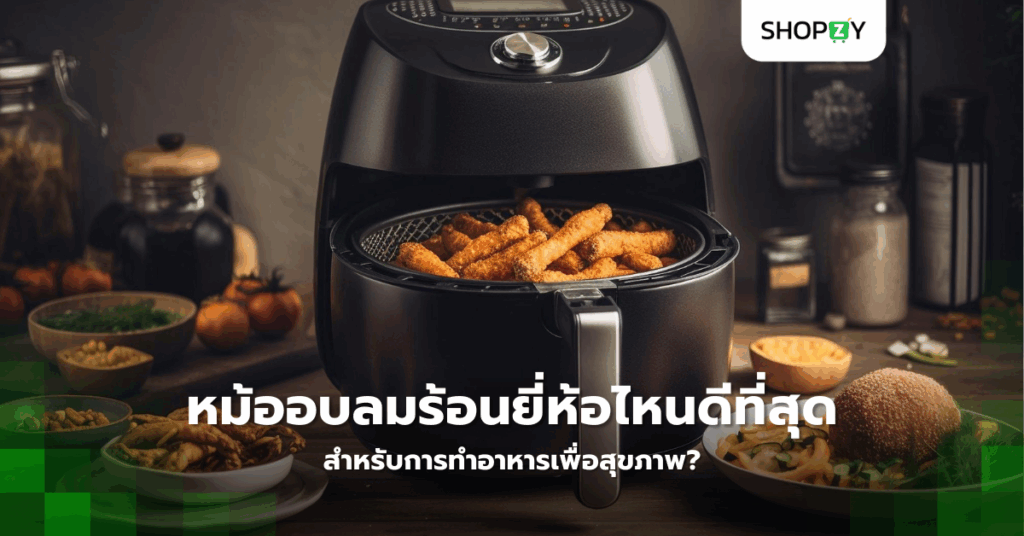 หม้ออบลมร้อนยี่ห้อไหนดีที่สุดสำหรับการทำอาหารเพื่อสุขภาพ?