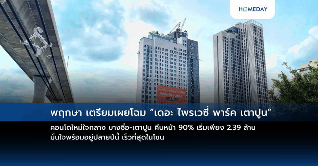 พฤกษา เตรียมเผยโฉม “เดอะ ไพรเวซี่ พาร์ค เตาปูน” คอนโดใหม่ใจกลาง บางซื่อ เตาปูน คืบหน้า 90% เริ่มเพียง 2.39 ล้าน มั่นใจพร้อมอยู่ปลายปีนี้ เร็วที่สุดในโซน