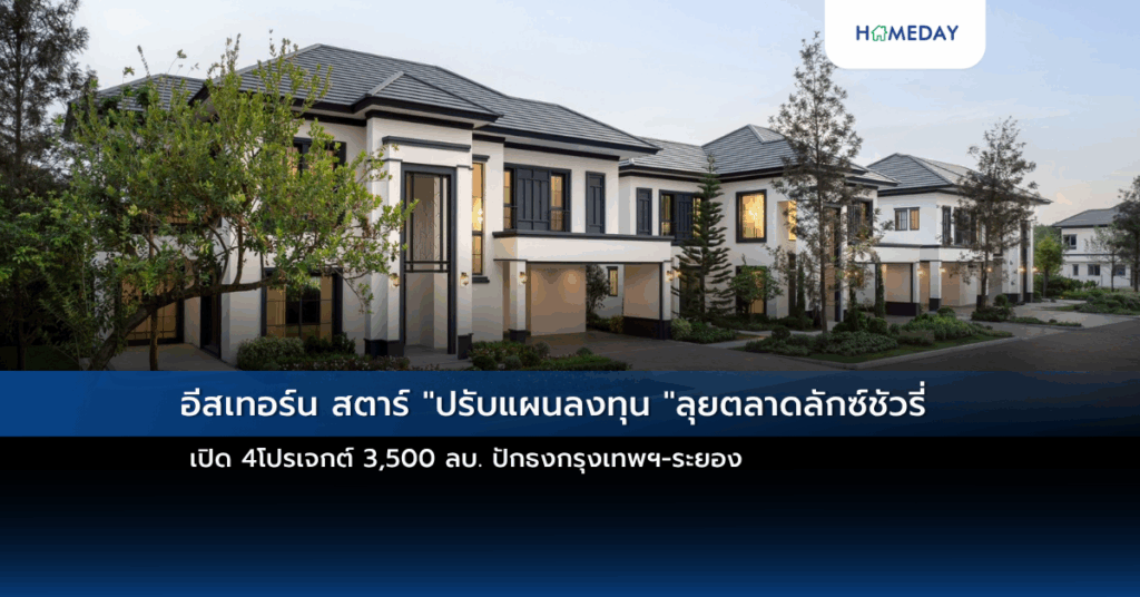 อีสเทอร์น สตาร์ “ปรับแผนลงทุน “ลุยตลาดลักซ์ชัวรี่ เปิด 4โปรเจกต์ 3,500 ลบ. ปักธงกรุงเทพฯ ระยอง